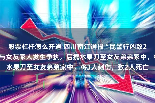 股票杠杆怎么开通 四川南江通报“民警行凶致2死事件”：邓某某酒后与女友家人发生争执，后携水果刀至女友弟弟家中，将3人刺伤，致2人死亡