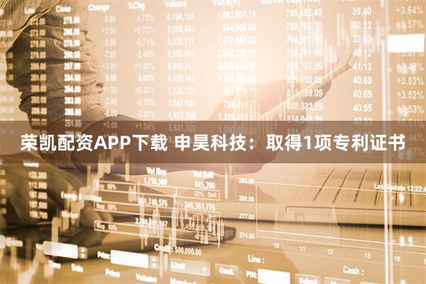 荣凯配资APP下载 申昊科技：取得1项专利证书