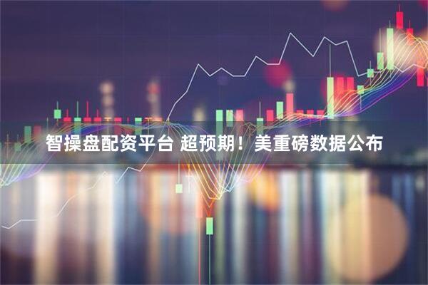 智操盘配资平台 超预期！美重磅数据公布