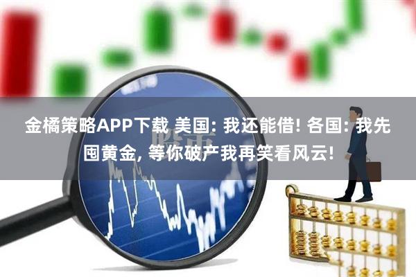 金橘策略APP下载 美国: 我还能借! 各国: 我先囤黄金, 等你破产我再笑看风云!