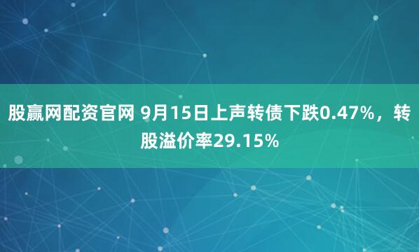 股赢网配资官网 9月15日上声转债下跌0.47%,转股溢价率29.15%