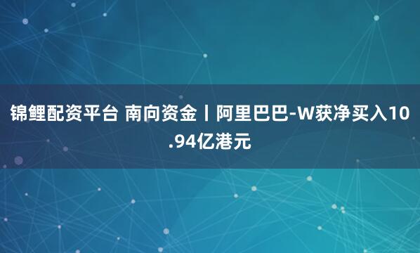 锦鲤配资平台 南向资金丨阿里巴巴-W获净买入10.94亿港元