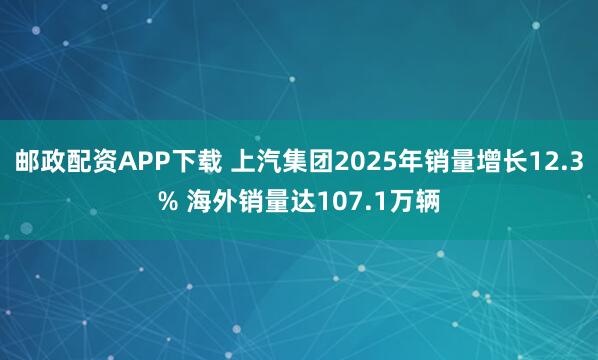 邮政配资APP下载 上汽集团2025年销量增长12.3% 海外销量达107.1万辆