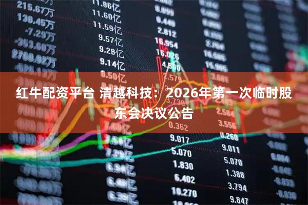 红牛配资平台 清越科技：2026年第一次临时股东会决议公告