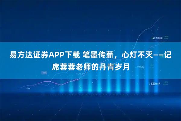 易方达证券APP下载 笔墨传薪，心灯不灭——记席蓉蓉老师的丹青岁月