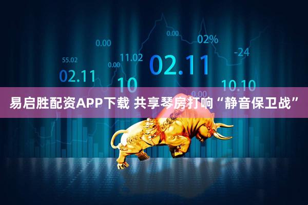 易启胜配资APP下载 共享琴房打响“静音保卫战”