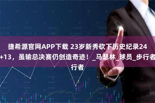 捷希源官网APP下载 23岁新秀砍下历史纪录24+13，虽输总决赛仍创造奇迹！_马瑟林_球员_步行者