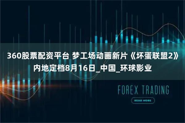 360股票配资平台 梦工场动画新片《坏蛋联盟2》内地定档8月16日_中国_环球影业