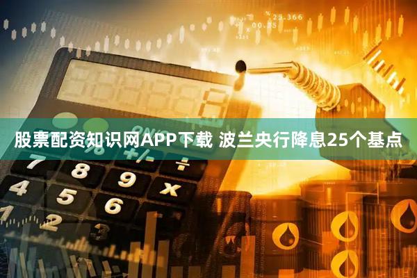 股票配资知识网APP下载 波兰央行降息25个基点