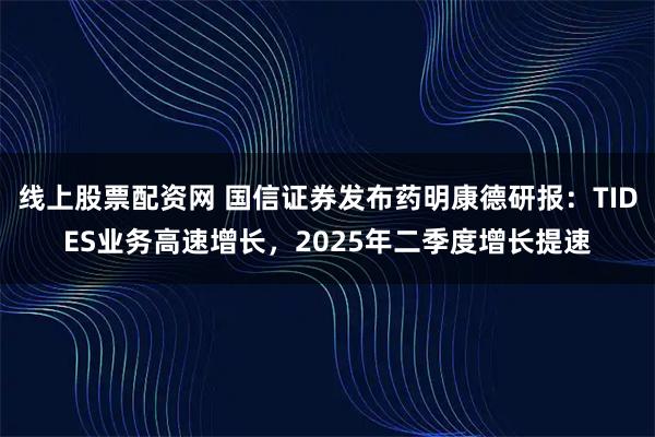 线上股票配资网 国信证券发布药明康德研报：TIDES业务高速增长，2025年二季度增长提速