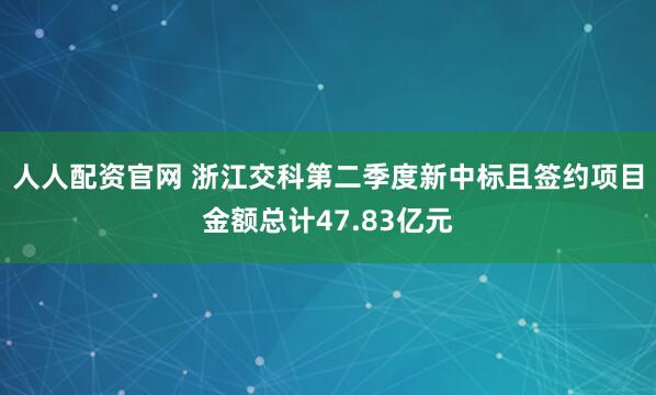 人人配资官网 浙江交科第二季度新中标且签约项目金额总计47.83亿元