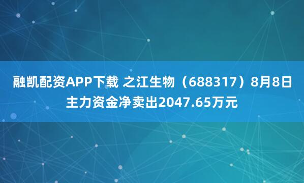 融凯配资APP下载 之江生物（688317）8月8日主力资金净卖出2047.65万元