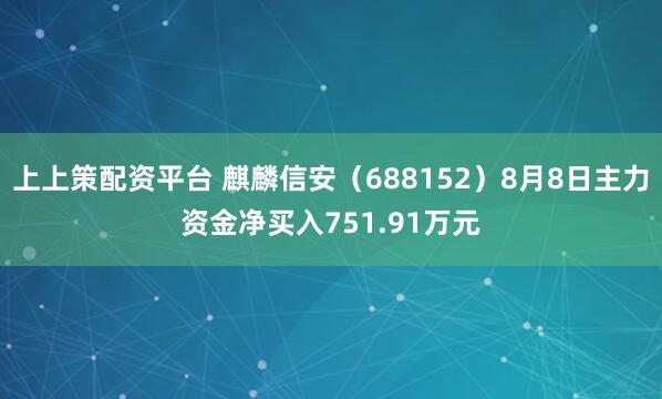 上上策配资平台 麒麟信安（688152）8月8日主力资金净买入751.91万元