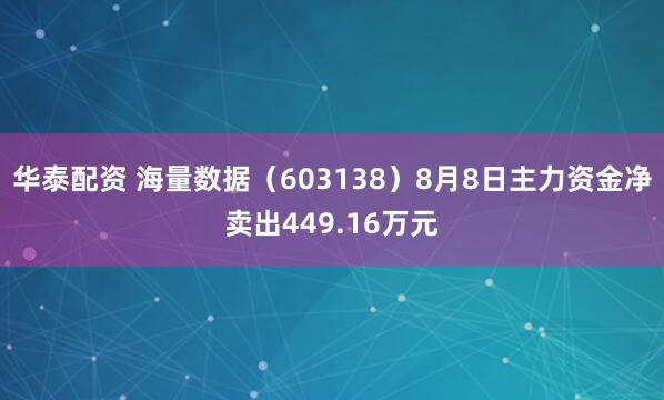 华泰配资 海量数据（603138）8月8日主力资金净卖出449.16万元