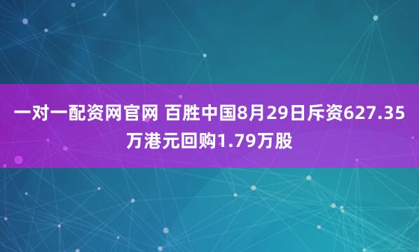 一对一配资网官网 百胜中国8月29日斥资627.35万港元回购1.79万股