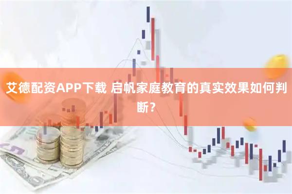 艾德配资APP下载 启帆家庭教育的真实效果如何判断?